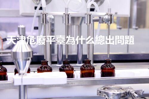 天津危廢平臺為什么總出問題環(huán)境衛(wèi)士：如何有效處理危險廢棄物？